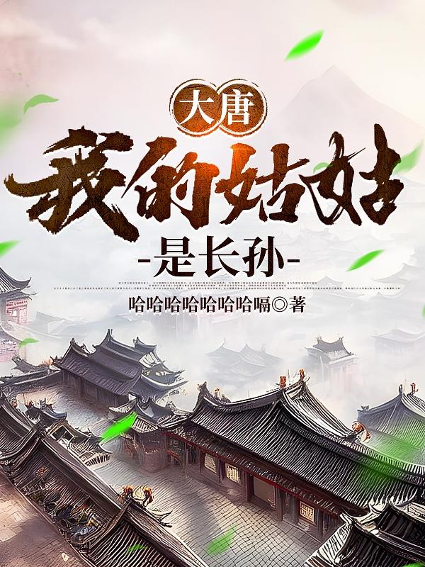大唐，我的姑姑是长孙大唐，我的姑姑是长孙