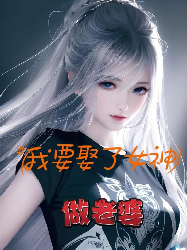 我要娶了女神做老婆我要娶了女神做老婆