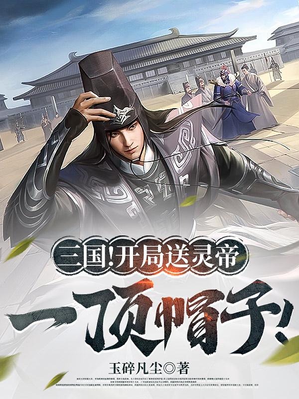 三国：开局送灵帝一顶帽子！三国：开局送灵帝一顶帽子！