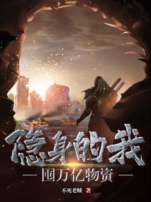 隐身的我囤万亿物资隐身的我囤万亿物资