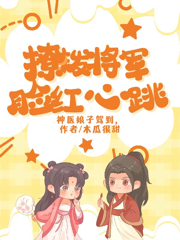 神医娘子驾到，撩拨将军脸红心跳神医娘子驾到，撩拨将军脸红心跳