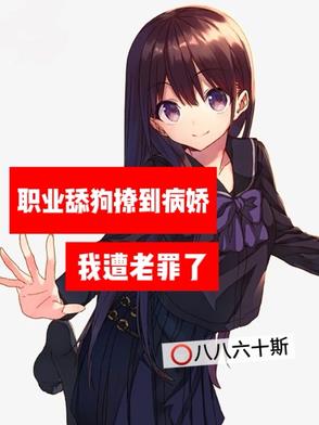 职业舔狗撩到病娇，我遭老罪了职业舔狗撩到病娇，我遭老罪了
