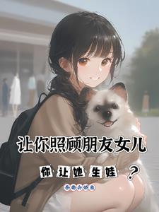 让你照顾朋友女儿，你让她生娃？让你照顾朋友女儿，你让她生娃？