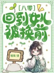 八零：回到女儿被换前八零：回到女儿被换前