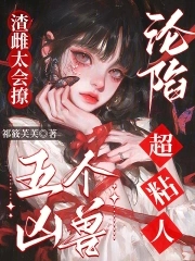 渣雌太会撩，五个凶兽沦陷超粘人渣雌太会撩，五个凶兽沦陷超粘人