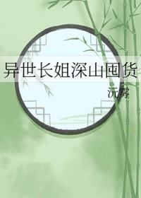 异世长姐深山囤货异世长姐深山囤货